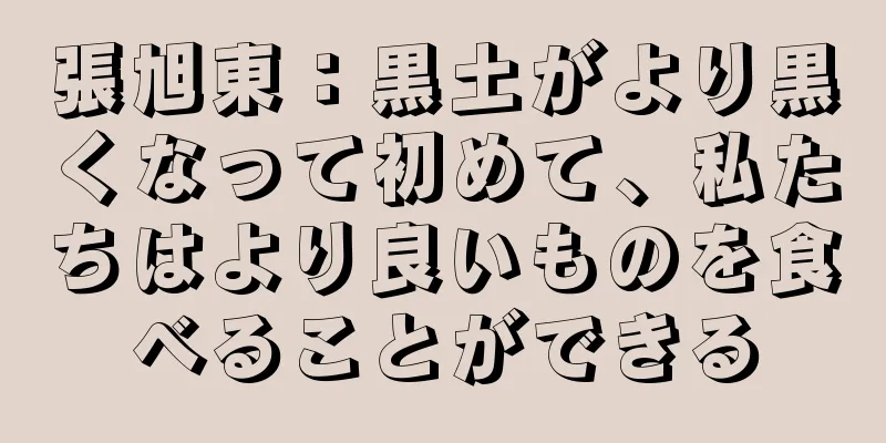 張旭東：黒土がより黒くなって初めて、私たちはより良いものを食べることができる