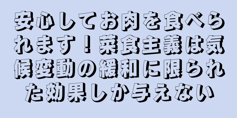安心してお肉を食べられます！菜食主義は気候変動の緩和に限られた効果しか与えない