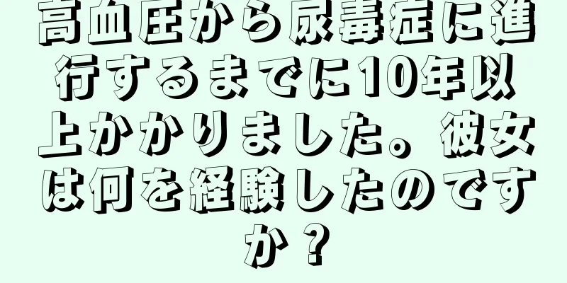 高血圧から尿毒症に進行するまでに10年以上かかりました。彼女は何を経験したのですか？