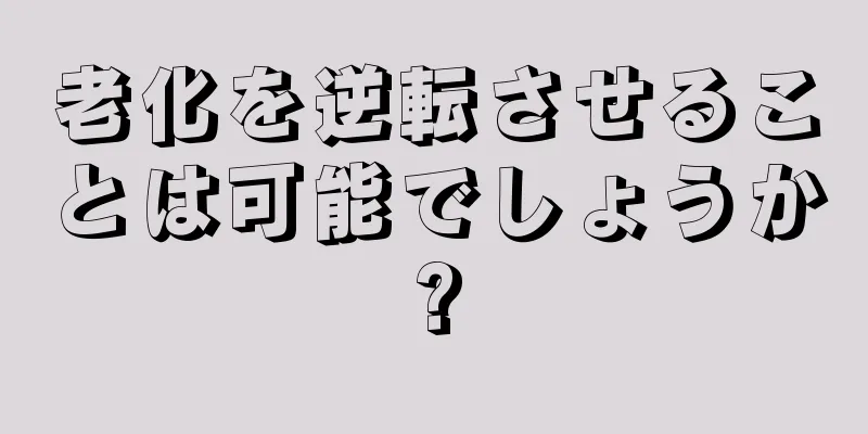 老化を逆転させることは可能でしょうか?