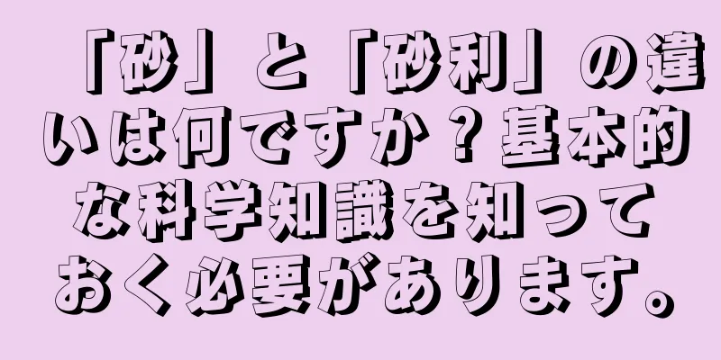「砂」と「砂利」の違いは何ですか？基本的な科学知識を知っておく必要があります。