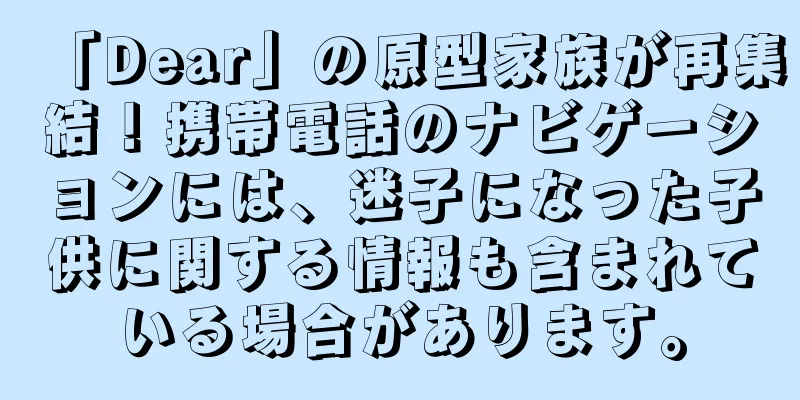 「Dear」の原型家族が再集結！携帯電話のナビゲーションには、迷子になった子供に関する情報も含まれている場合があります。