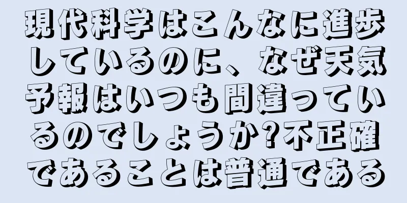 現代科学はこんなに進歩しているのに、なぜ天気予報はいつも間違っているのでしょうか?不正確であることは普通である