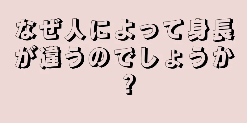 なぜ人によって身長が違うのでしょうか？