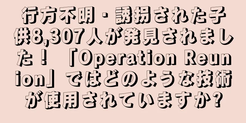 行方不明・誘拐された子供8,307人が発見されました！ 「Operation Reunion」ではどのような技術が使用されていますか?