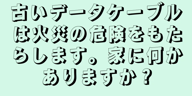 古いデータケーブルは火災の危険をもたらします。家に何かありますか？