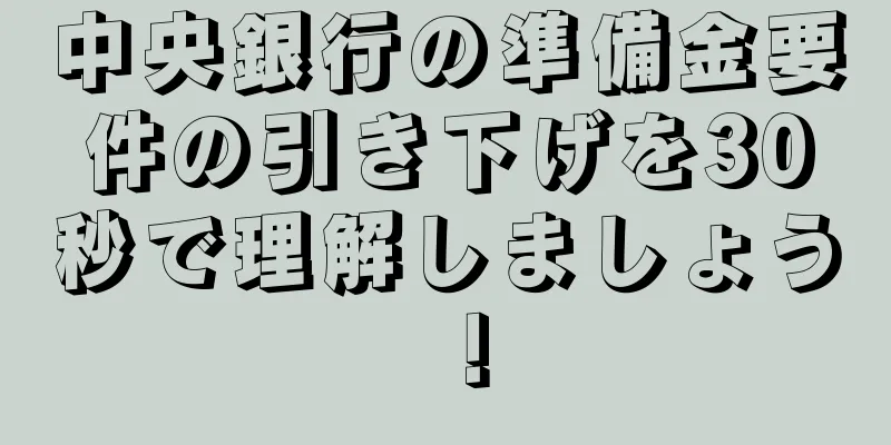 中央銀行の準備金要件の引き下げを30秒で理解しましょう！