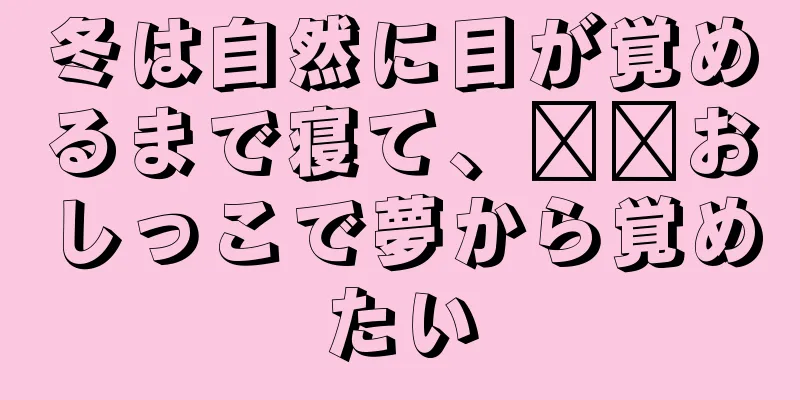 冬は自然に目が覚めるまで寝て、​​おしっこで夢から覚めたい