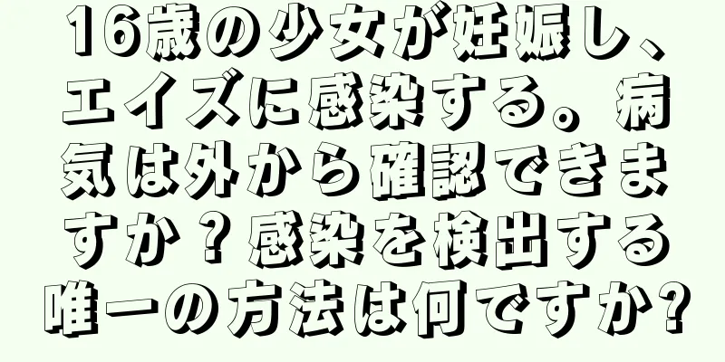 16歳の少女が妊娠し、エイズに感染する。病気は外から確認できますか？感染を検出する唯一の方法は何ですか?