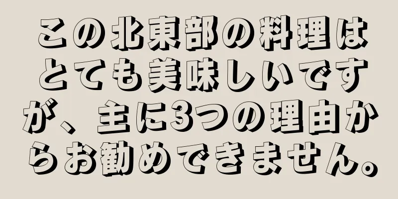 この北東部の料理はとても美味しいですが、主に3つの理由からお勧めできません。