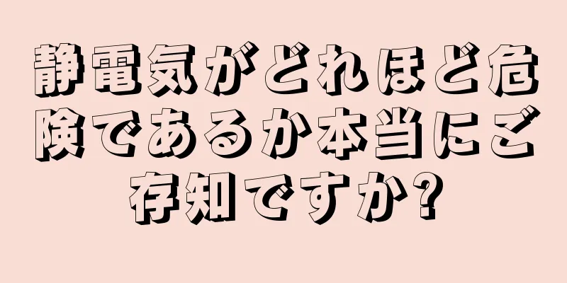 静電気がどれほど危険であるか本当にご存知ですか?