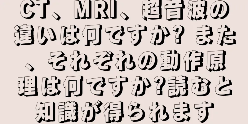 CT、MRI、超音波の違いは何ですか? また、それぞれの動作原理は何ですか?読むと知識が得られます