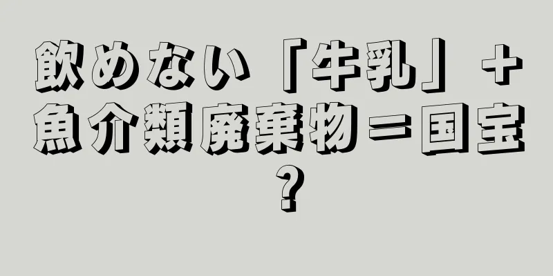 飲めない「牛乳」＋魚介類廃棄物＝国宝？