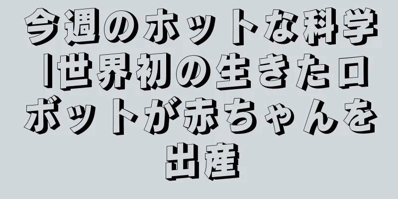 今週のホットな科学 |世界初の生きたロボットが赤ちゃんを出産