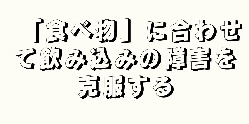 「食べ物」に合わせて飲み込みの障害を克服する