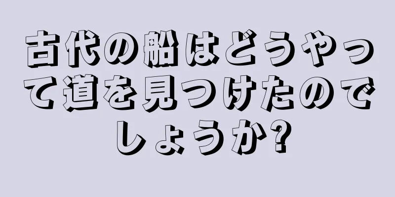 古代の船はどうやって道を見つけたのでしょうか?
