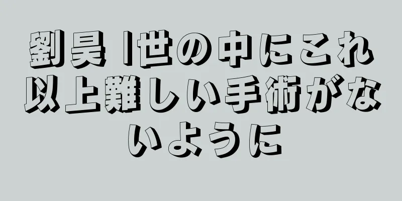 劉昊 |世の中にこれ以上難しい手術がないように