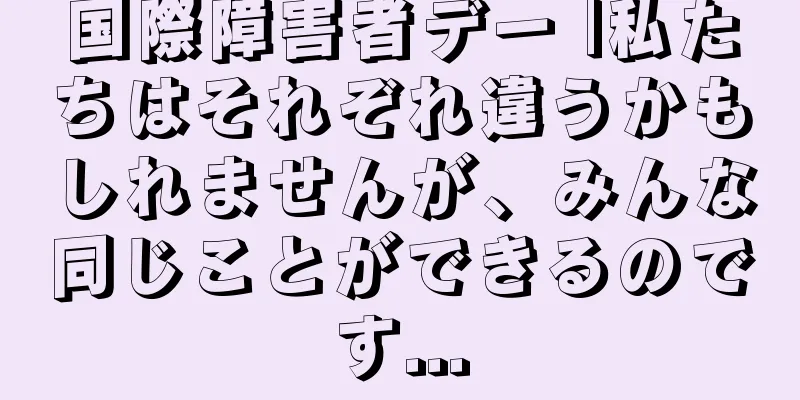国際障害者デー |私たちはそれぞれ違うかもしれませんが、みんな同じことができるのです...