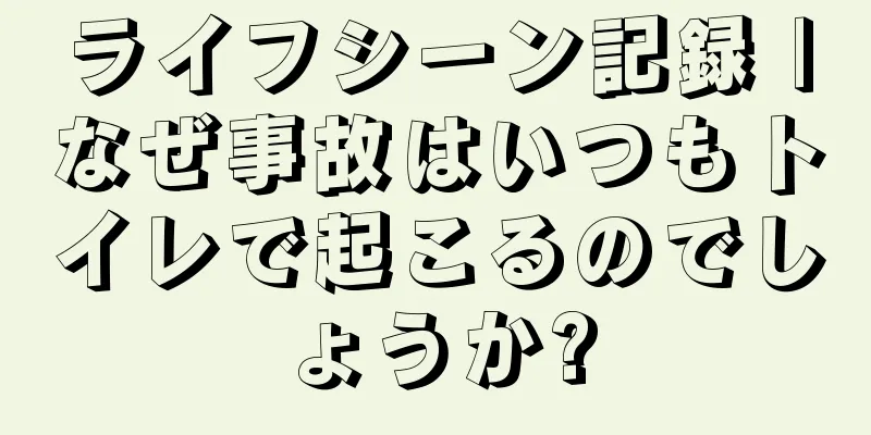 ライフシーン記録 |なぜ事故はいつもトイレで起こるのでしょうか?