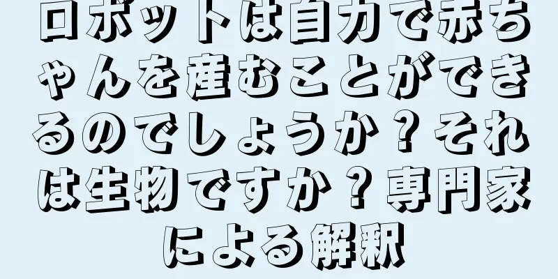 ロボットは自力で赤ちゃんを産むことができるのでしょうか？それは生物ですか？専門家による解釈