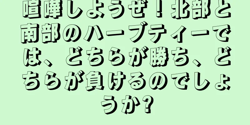 喧嘩しようぜ！北部と南部のハーブティーでは、どちらが勝ち、どちらが負けるのでしょうか?