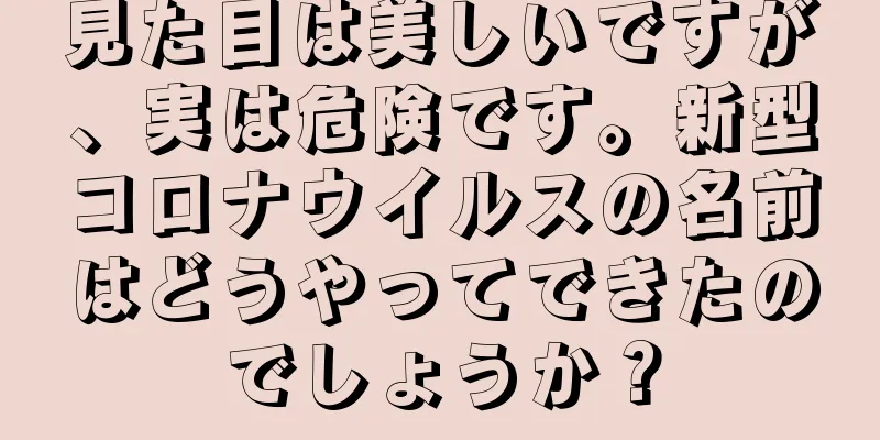 見た目は美しいですが、実は危険です。新型コロナウイルスの名前はどうやってできたのでしょうか？