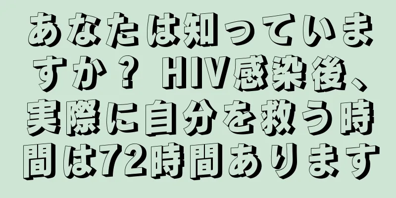 あなたは知っていますか？ HIV感染後、実際に自分を救う時間は72時間あります