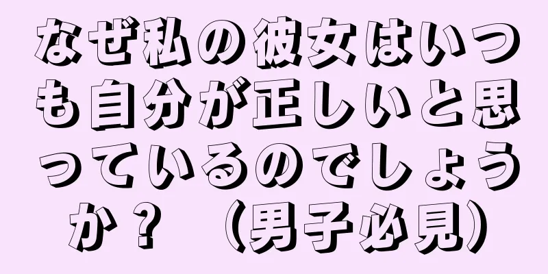 なぜ私の彼女はいつも自分が正しいと思っているのでしょうか？ （男子必見）