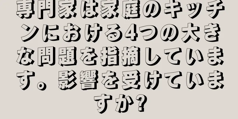 専門家は家庭のキッチンにおける4つの大きな問題を指摘しています。影響を受けていますか?
