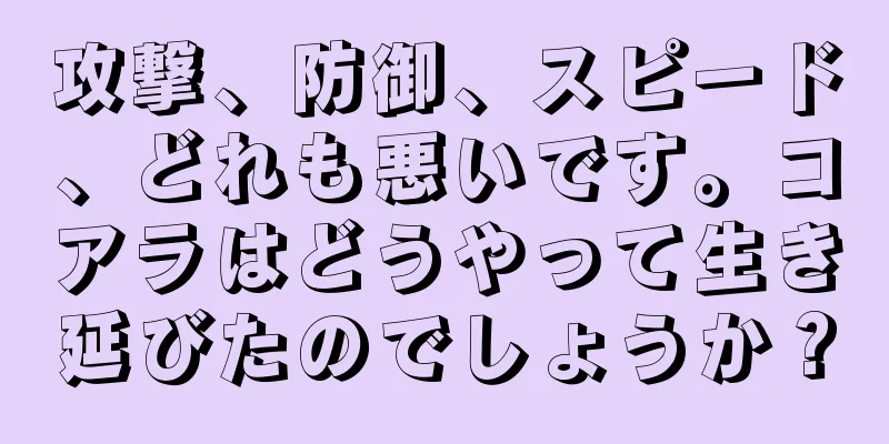 攻撃、防御、スピード、どれも悪いです。コアラはどうやって生き延びたのでしょうか？