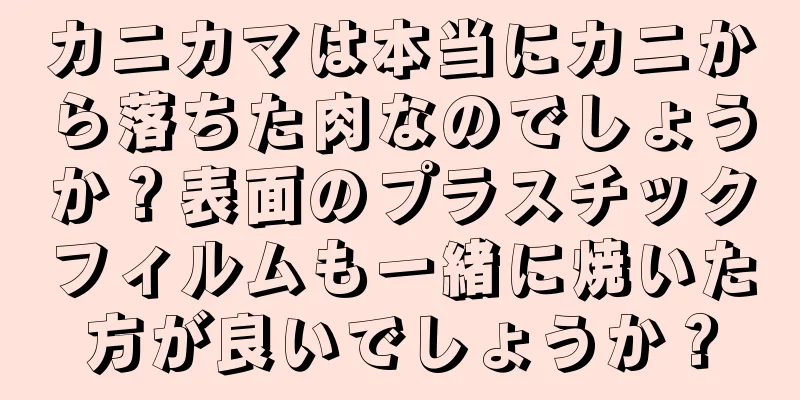 カニカマは本当にカニから落ちた肉なのでしょうか？表面のプラスチックフィルムも一緒に焼いた方が良いでしょうか？