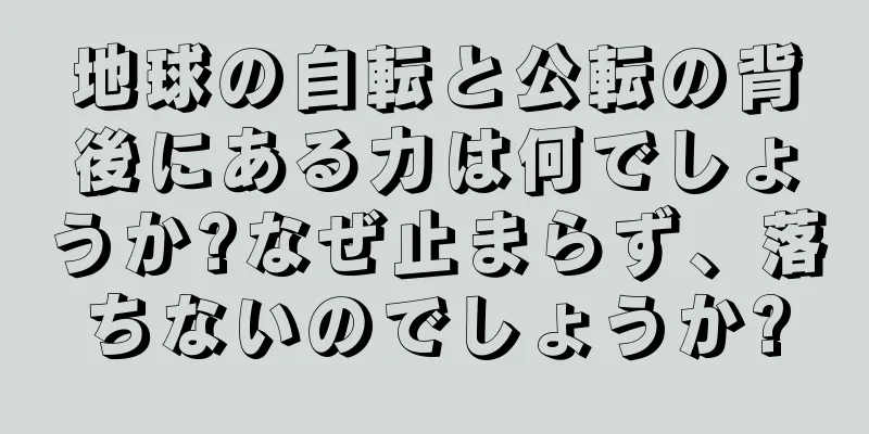 地球の自転と公転の背後にある力は何でしょうか?なぜ止まらず、落ちないのでしょうか?