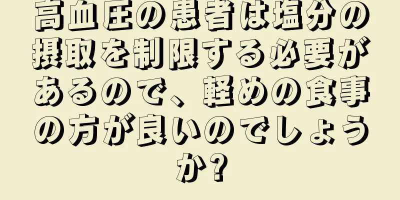 高血圧の患者は塩分の摂取を制限する必要があるので、軽めの食事の方が良いのでしょうか?