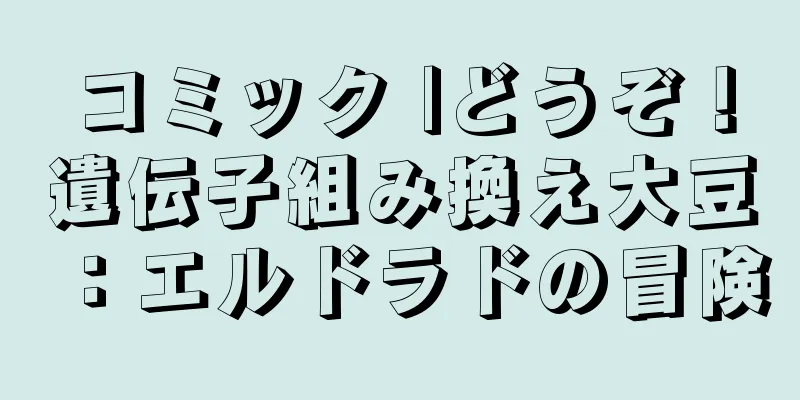コミック |どうぞ！遺伝子組み換え大豆：エルドラドの冒険