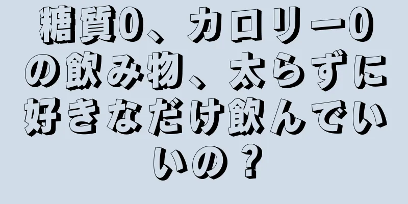 糖質0、カロリー0の飲み物、太らずに好きなだけ飲んでいいの？
