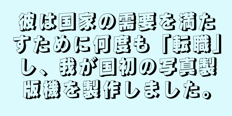 彼は国家の需要を満たすために何度も「転職」し、我が国初の写真製版機を製作しました。
