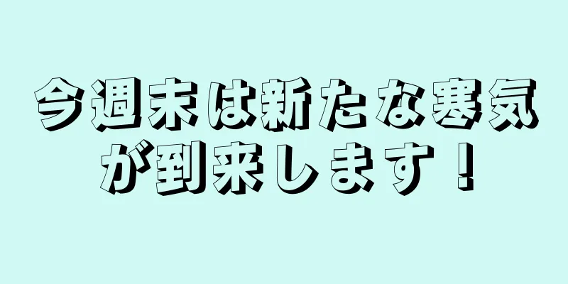 今週末は新たな寒気が到来します！