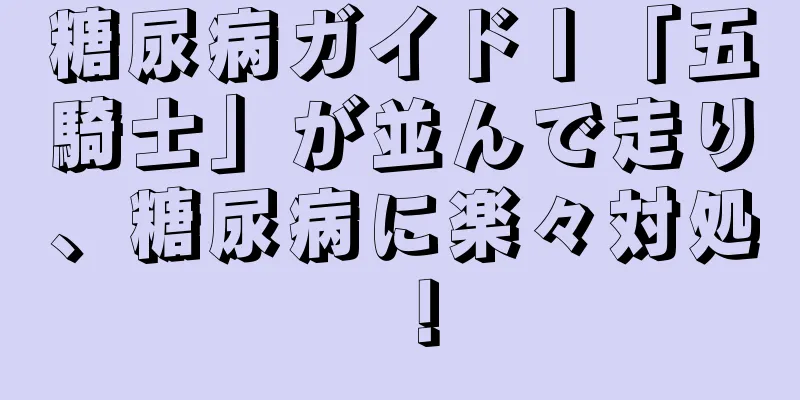 糖尿病ガイド丨「五騎士」が並んで走り、糖尿病に楽々対処！