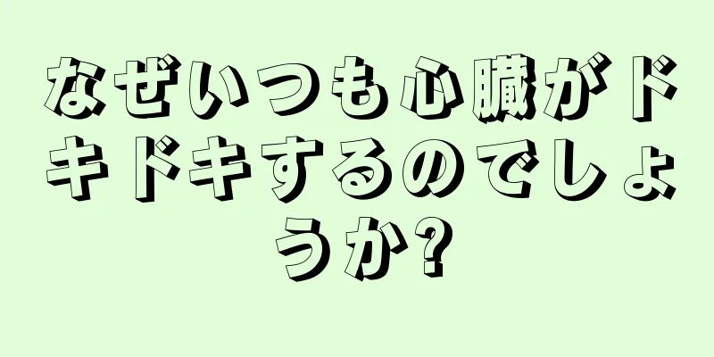 なぜいつも心臓がドキドキするのでしょうか?