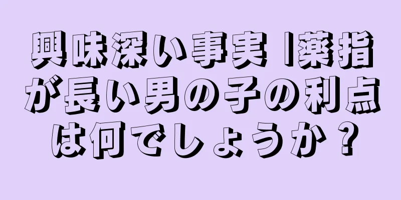 興味深い事実 |薬指が長い男の子の利点は何でしょうか？