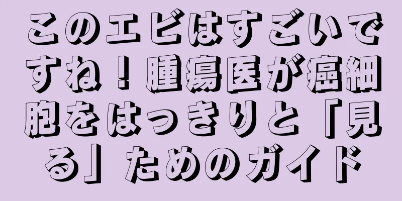 このエビはすごいですね！腫瘍医が癌細胞をはっきりと「見る」ためのガイド