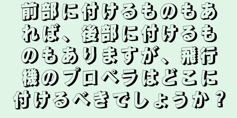前部に付けるものもあれば、後部に付けるものもありますが、飛行機のプロペラはどこに付けるべきでしょうか？