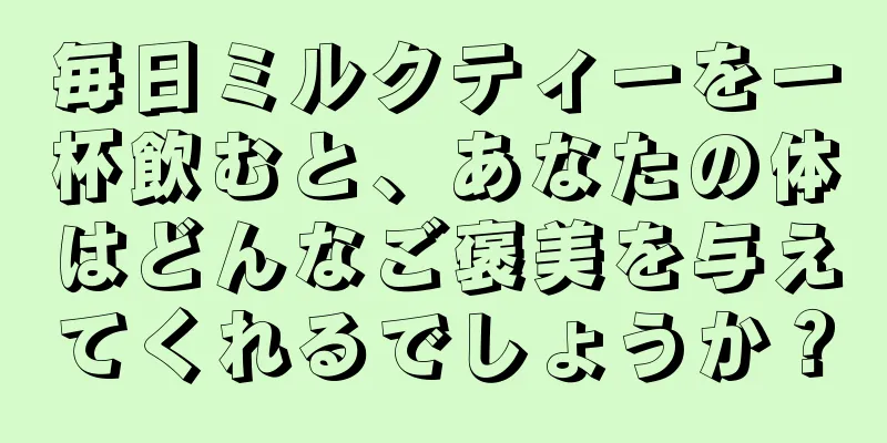 毎日ミルクティーを一杯飲むと、あなたの体はどんなご褒美を与えてくれるでしょうか？