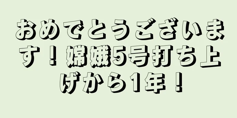 おめでとうございます！嫦娥5号打ち上げから1年！