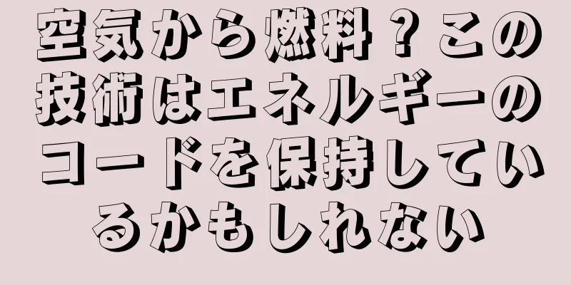 空気から燃料？この技術はエネルギーのコードを保持しているかもしれない