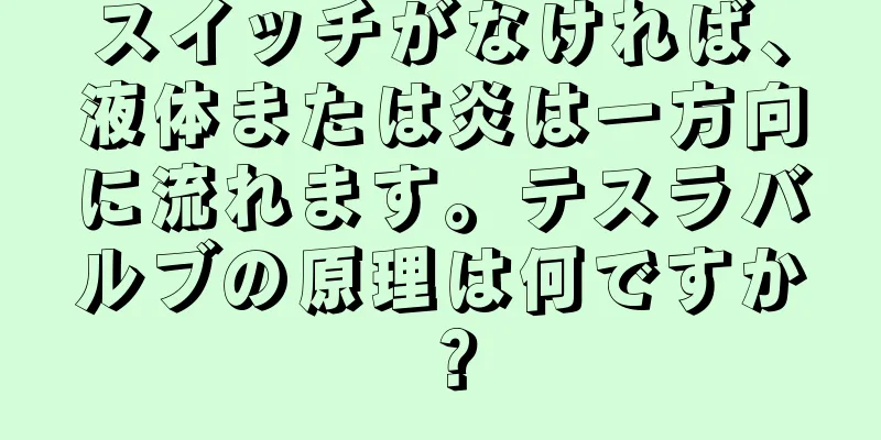 スイッチがなければ、液体または炎は一方向に流れます。テスラバルブの原理は何ですか？