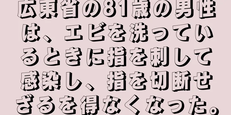 広東省の81歳の男性は、エビを洗っているときに指を刺して感染し、指を切断せざるを得なくなった。