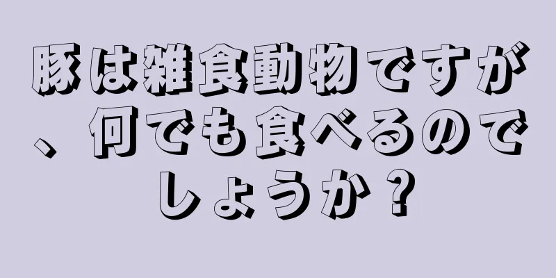豚は雑食動物ですが、何でも食べるのでしょうか？