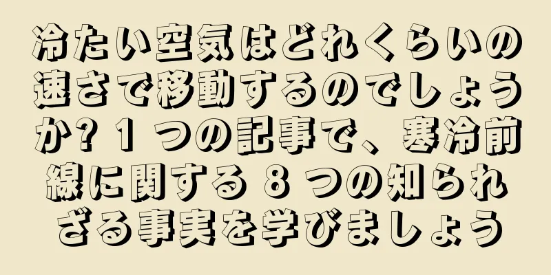 冷たい空気はどれくらいの速さで移動するのでしょうか? 1 つの記事で、寒冷前線に関する 8 つの知られざる事実を学びましょう