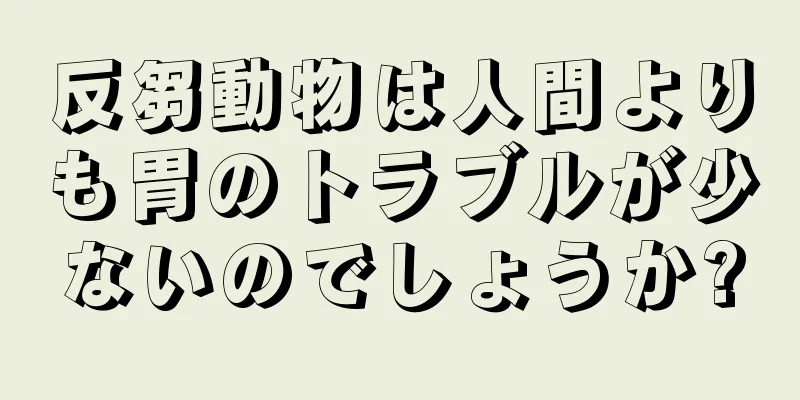 反芻動物は人間よりも胃のトラブルが少ないのでしょうか?